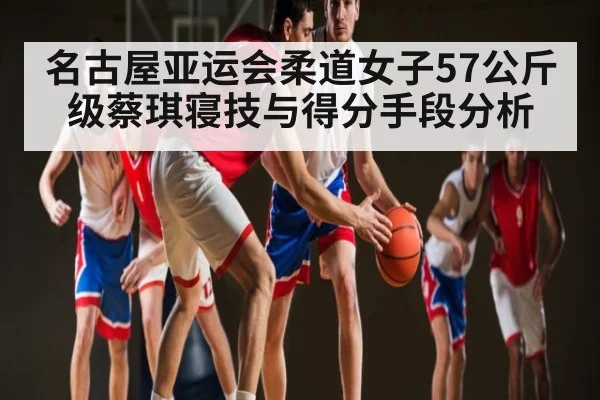 名古屋亚运会柔道女子57公斤级蔡琪寝技与得分手段分析