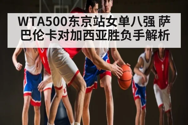 WTA500东京站女单八强 萨巴伦卡对加西亚胜负手解析